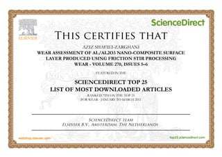 AZIZ SHAFIEI-ZARGHANI
WEAR ASSESSMENT OF AL/AL2O3 NANO-COMPOSITE SURFACE
LAYER PRODUCED USING FRICTION STIR PROCESSING
WEAR - VOLUME 270, ISSUES 5–6
FEATURED IN THE
SCIENCEDIRECT TOP 25
LIST OF MOST DOWNLOADED ARTICLES
RANKED 7TH ON THE TOP 25
FOR WEAR - JANUARY TO MARCH 2011
 