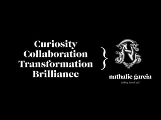 nathalie garcia
(talking herself up!)
Collaboration
Brilliance
Transformation
Curiosity
 