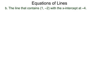 b. The line that contains (1, –2) with the x-intercept at –4.
Equations of Lines
 