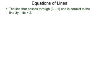 c. The line that passes through (3, –1) and is parallel to the
line 3y – 4x = 2.
Equations of Lines
 
