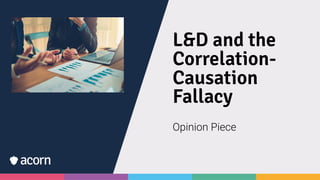 L&D and the
Correlation-
Causation
Fallacy
Opinion Piece
 