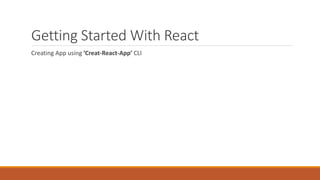 Getting Started With React
Creating App using ’Creat-React-App’ CLI
 