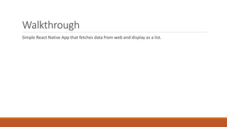 Walkthrough
Simple React Native App that fetches data from web and display as a list.
 