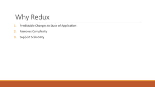 Why Redux
1. Predictable Changes to State of Application
2. Removes Complexity
3. Support Scalability
 