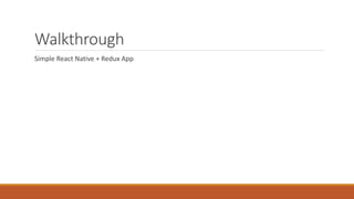Walkthrough
Simple React Native + Redux App
 
