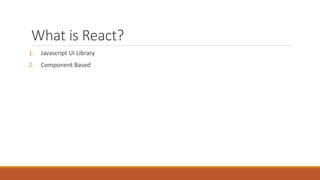 What is React?
1. Javascript UI Library
2. Component Based
 