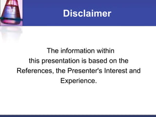 Disclaimer
The information within
this presentation is based on the
References, the Presenter's Interest and
Experience.
 