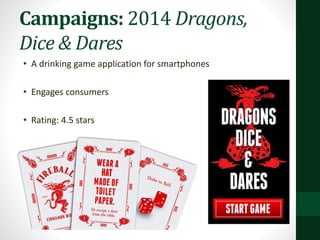 Campaigns: 2014 Dragons,
Dice & Dares
• A drinking game application for smartphones
• Engages consumers
• Rating: 4.5 stars
 