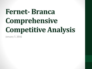 Fernet- Branca
Comprehensive
Competitive Analysis
January 7, 2016
 