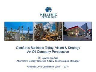Oleofuels Business Today, Vision & Strategy
An Oil Company Perspective
Dr. Spyros Kiartzis
Alternative Energy Sources & New Technologies Manager
Oleofuels 2015 Conference, June 11, 2015
 