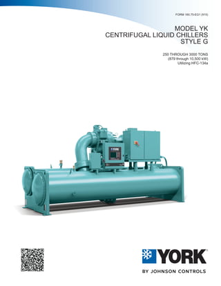 FORM 160.75-EG1 (915)
MODEL YK
CENTRIFUGAL LIQUID CHILLERS
STYLE G
250 THROUGH 3000 TONS
(879 through 10,500 kW)
Utilizing HFC-134a
 