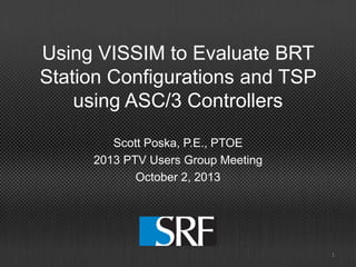 Using VISSIM to Evaluate BRT
Station Configurations and TSP
using ASC/3 Controllers
Scott Poska, P.E., PTOE
2013 PTV Users Group Meeting
October 2, 2013
1
 