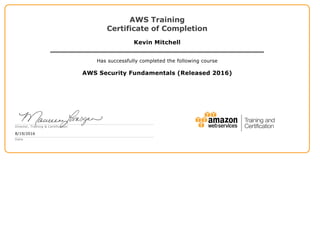 AWS Training
Certificate of Completion
Kevin Mitchell
Has successfully completed the following course
AWS Security Fundamentals (Released 2016)
Director, Training & Certification
8/19/2016
Date
 