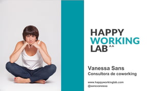 Vanessa Sans
Consultora de coworking
www.happyworkinglab.com
@sansvanessa
 