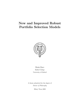 New and Improved Robust
Portfolio Selection Models
Denis Zuev
Balliol College
University of Oxford
A thesis submitted for the degree of
Doctor of Philosophy
Hilary Term 2009
 