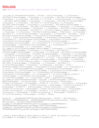 Delta static
syms delta_1_static delta_2_static delta_3_static F0_ext
d_V_teta_0= LG1*grav*m1*cos(teta - 131/25) - k2*((l*sin(teta) + I_1*sin(teta -
431/100))*((m*sin(lamda) + l*sin(teta) + I_1*sin(teta - 431/100))^2/(m*cos(lamda) +
l*cos(teta) + I_1*cos(teta - 431/100))^2 + 1)^(1/2) - (((2*(l*sin(teta) + I_1*sin(teta
- 431/100))*(m*sin(lamda) + l*sin(teta) + I_1*sin(teta - 431/100))^2)/(m*cos(lamda) +
l*cos(teta) + I_1*cos(teta - 431/100))^3 + (2*(l*cos(teta) + I_1*cos(teta -
431/100))*(m*sin(lamda) + l*sin(teta) + I_1*sin(teta - 431/100)))/(m*cos(lamda) +
l*cos(teta) + I_1*cos(teta - 431/100))^2)*(m*cos(lamda) + l*cos(teta) + I_1*cos(teta -
431/100)))/(2*((m*sin(lamda) + l*sin(teta) + I_1*sin(teta - 431/100))^2/(m*cos(lamda) +
l*cos(teta) + I_1*cos(teta - 431/100))^2 + 1)^(1/2)))*(delta_2_static + ((m*sin(lamda)
+ l*sin(teta) + I_1*sin(teta - 431/100))^2/(m*cos(lamda) + l*cos(teta) + I_1*cos(teta -
431/100))^2 + 1)^(1/2)*(m*cos(lamda) + l*cos(teta) + I_1*cos(teta - 431/100)) - 2175) -
k3*(l*sin(teta)*((n*sin(lamda) + l*sin(teta))^2/(n*cos(lamda) - g + l*cos(teta))^2 +
1)^(1/2) - (((2*l*cos(teta)*(n*sin(lamda) + l*sin(teta)))/(n*cos(lamda) - g +
l*cos(teta))^2 + (2*l*sin(teta)*(n*sin(lamda) + l*sin(teta))^2)/(n*cos(lamda) - g +
l*cos(teta))^3)*(n*cos(lamda) - g + l*cos(teta)))/(2*((n*sin(lamda) +
l*sin(teta))^2/(n*cos(lamda) - g + l*cos(teta))^2 + 1)^(1/2)))*(delta_3_static +
((n*sin(lamda) + l*sin(teta))^2/(n*cos(lamda) - g + l*cos(teta))^2 +
1)^(1/2)*(n*cos(lamda) - g + l*cos(teta)) - 2400);
d_V_lamda_0= k2*((((2*m*cos(lamda)*(m*sin(lamda) + l*sin(teta) + I_1*sin(teta -
431/100)))/(m*cos(lamda) + l*cos(teta) + I_1*cos(teta - 431/100))^2 +
(2*m*sin(lamda)*(m*sin(lamda) + l*sin(teta) + I_1*sin(teta - 431/100))^2)/(m*cos(lamda)
+ l*cos(teta) + I_1*cos(teta - 431/100))^3)*(m*cos(lamda) + l*cos(teta) + I_1*cos(teta
- 431/100)))/(2*((m*sin(lamda) + l*sin(teta) + I_1*sin(teta - 431/100))^2/(m*cos(lamda)
+ l*cos(teta) + I_1*cos(teta - 431/100))^2 + 1)^(1/2)) - m*sin(lamda)*((m*sin(lamda) +
l*sin(teta) + I_1*sin(teta - 431/100))^2/(m*cos(lamda) + l*cos(teta) + I_1*cos(teta -
431/100))^2 + 1)^(1/2))*(delta_2_static + ((m*sin(lamda) + l*sin(teta) + I_1*sin(teta -
431/100))^2/(m*cos(lamda) + l*cos(teta) + I_1*cos(teta - 431/100))^2 +
1)^(1/2)*(m*cos(lamda) + l*cos(teta) + I_1*cos(teta - 431/100)) - 2175) -
k3*(n*sin(lamda)*((n*sin(lamda) + l*sin(teta))^2/(n*cos(lamda) - g + l*cos(teta))^2 +
1)^(1/2) - (((2*n*cos(lamda)*(n*sin(lamda) + l*sin(teta)))/(n*cos(lamda) - g +
l*cos(teta))^2 + (2*n*sin(lamda)*(n*sin(lamda) + l*sin(teta))^2)/(n*cos(lamda) - g +
l*cos(teta))^3)*(n*cos(lamda) - g + l*cos(teta)))/(2*((n*sin(lamda) +
l*sin(teta))^2/(n*cos(lamda) - g + l*cos(teta))^2 + 1)^(1/2)))*(delta_3_static +
((n*sin(lamda) + l*sin(teta))^2/(n*cos(lamda) - g + l*cos(teta))^2 +
1)^(1/2)*(n*cos(lamda) - g + l*cos(teta)) - 2400) + grav*m1*n*cos(lamda);
d_V_alpha_0= grav*(623*m2*cos(alpha + 227/100) + 467*m3*cos(alpha + 279/100) -
NC*m1*sin(alpha)) - k1*(b*sin(alpha + 37/20)*((c*sin(csi) + b*sin(alpha +
37/20))^2/(c*cos(csi) + b*cos(alpha + 37/20))^2 + 1)^(1/2) - ((c*cos(csi) + b*cos(alpha
+ 37/20))*((2*b*cos(alpha + 37/20)*(c*sin(csi) + b*sin(alpha + 37/20)))/(c*cos(csi) +
b*cos(alpha + 37/20))^2 + (2*b*sin(alpha + 37/20)*(c*sin(csi) + b*sin(alpha +
37/20))^2)/(c*cos(csi) + b*cos(alpha + 37/20))^3))/(2*((c*sin(csi) + b*sin(alpha +
37/20))^2/(c*cos(csi) + b*cos(alpha + 37/20))^2 + 1)^(1/2)))*(delta_1_static +
((c*sin(csi) + b*sin(alpha + 37/20))^2/(c*cos(csi) + b*cos(alpha + 37/20))^2 +
1)^(1/2)*(c*cos(csi) + b*cos(alpha + 37/20)) - 3025);
Q_teta_0= -(291404338770025*F0_ext*(LG1*cos(teta - 131/25) - PG1*cos(teta -
307/50)))/1125899906842624 - (8700286382685973*F0_ext*(LG1*sin(teta - 131/25) -
PG1*sin(teta - 307/50)))/9007199254740992;
Q_lamda_0= (291404338770025*F0_ext*n*cos(lamda))/1125899906842624 -
(8700286382685973*F0_ext*n*sin(lamda))/9007199254740992;
Q_alpha_0= (291404338770025*F0_ext*NC*sin(alpha))/1125899906842624 -
(8700286382685973*F0_ext*NC*cos(alpha))/9007199254740992;
[ delta_1_static,delta_2_static,delta_3_static ]= solve (d_V_teta_0 == Q_teta_0,
d_V_lamda_0 == Q_lamda_0, d_V_alpha_0 == Q_alpha_0);
 