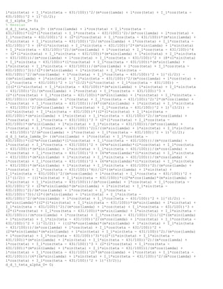 l*sin(teta) + I_1*sin(teta - 431/100))^2/(m*cos(lamda) + l*cos(teta) + I_1*cos(teta -
431/100))^2 + 1)^(1/2);
d_j_alpha_0= 0;
% Hessian
d_d_j_teta_teta_0= ((m*cos(lamda) + l*cos(teta) + I_1*cos(teta -
431/100))*((2*(l*cos(teta) + I_1*cos(teta - 431/100))^2)/(m*cos(lamda) + l*cos(teta) +
I_1*cos(teta - 431/100))^2 + (2*(l*cos(teta) + I_1*cos(teta - 431/100))*(m*sin(lamda) +
l*sin(teta) + I_1*sin(teta - 431/100))^2)/(m*cos(lamda) + l*cos(teta) + I_1*cos(teta -
431/100))^3 + (6*(l*sin(teta) + I_1*sin(teta - 431/100))^2*(m*sin(lamda) + l*sin(teta)
+ I_1*sin(teta - 431/100))^2)/(m*cos(lamda) + l*cos(teta) + I_1*cos(teta - 431/100))^4
- (2*(l*sin(teta) + I_1*sin(teta - 431/100))*(m*sin(lamda) + l*sin(teta) + I_1*sin(teta
- 431/100)))/(m*cos(lamda) + l*cos(teta) + I_1*cos(teta - 431/100))^2 + (8*(l*sin(teta)
+ I_1*sin(teta - 431/100))*(l*cos(teta) + I_1*cos(teta - 431/100))*(m*sin(lamda) +
l*sin(teta) + I_1*sin(teta - 431/100)))/(m*cos(lamda) + l*cos(teta) + I_1*cos(teta -
431/100))^3))/(2*((m*sin(lamda) + l*sin(teta) + I_1*sin(teta -
431/100))^2/(m*cos(lamda) + l*cos(teta) + I_1*cos(teta - 431/100))^2 + 1)^(1/2)) -
((m*sin(lamda) + l*sin(teta) + I_1*sin(teta - 431/100))^2/(m*cos(lamda) + l*cos(teta) +
I_1*cos(teta - 431/100))^2 + 1)^(1/2)*(l*cos(teta) + I_1*cos(teta - 431/100)) -
(((2*(l*sin(teta) + I_1*sin(teta - 431/100))*(m*sin(lamda) + l*sin(teta) + I_1*sin(teta
- 431/100))^2)/(m*cos(lamda) + l*cos(teta) + I_1*cos(teta - 431/100))^3 +
(2*(l*cos(teta) + I_1*cos(teta - 431/100))*(m*sin(lamda) + l*sin(teta) + I_1*sin(teta -
431/100)))/(m*cos(lamda) + l*cos(teta) + I_1*cos(teta - 431/100))^2)^2*(m*cos(lamda) +
l*cos(teta) + I_1*cos(teta - 431/100)))/(4*((m*sin(lamda) + l*sin(teta) + I_1*sin(teta
- 431/100))^2/(m*cos(lamda) + l*cos(teta) + I_1*cos(teta - 431/100))^2 + 1)^(3/2)) -
((l*sin(teta) + I_1*sin(teta - 431/100))*((2*(l*sin(teta) + I_1*sin(teta -
431/100))*(m*sin(lamda) + l*sin(teta) + I_1*sin(teta - 431/100))^2)/(m*cos(lamda) +
l*cos(teta) + I_1*cos(teta - 431/100))^3 + (2*(l*cos(teta) + I_1*cos(teta -
431/100))*(m*sin(lamda) + l*sin(teta) + I_1*sin(teta - 431/100)))/(m*cos(lamda) +
l*cos(teta) + I_1*cos(teta - 431/100))^2))/((m*sin(lamda) + l*sin(teta) + I_1*sin(teta
- 431/100))^2/(m*cos(lamda) + l*cos(teta) + I_1*cos(teta - 431/100))^2 + 1)^(1/2);
d_d_j_teta_lamda_0= ((m*cos(lamda) + l*cos(teta) + I_1*cos(teta -
431/100))*((2*m*cos(lamda)*(l*cos(teta) + I_1*cos(teta - 431/100)))/(m*cos(lamda) +
l*cos(teta) + I_1*cos(teta - 431/100))^2 + (4*m*sin(lamda)*(l*cos(teta) + I_1*cos(teta
- 431/100))*(m*sin(lamda) + l*sin(teta) + I_1*sin(teta - 431/100)))/(m*cos(lamda) +
l*cos(teta) + I_1*cos(teta - 431/100))^3 + (4*m*cos(lamda)*(l*sin(teta) + I_1*sin(teta
- 431/100))*(m*sin(lamda) + l*sin(teta) + I_1*sin(teta - 431/100)))/(m*cos(lamda) +
l*cos(teta) + I_1*cos(teta - 431/100))^3 + (6*m*sin(lamda)*(l*sin(teta) + I_1*sin(teta
- 431/100))*(m*sin(lamda) + l*sin(teta) + I_1*sin(teta - 431/100))^2)/(m*cos(lamda) +
l*cos(teta) + I_1*cos(teta - 431/100))^4))/(2*((m*sin(lamda) + l*sin(teta) +
I_1*sin(teta - 431/100))^2/(m*cos(lamda) + l*cos(teta) + I_1*cos(teta - 431/100))^2 +
1)^(1/2)) - ((l*sin(teta) + I_1*sin(teta - 431/100))*((2*m*cos(lamda)*(m*sin(lamda) +
l*sin(teta) + I_1*sin(teta - 431/100)))/(m*cos(lamda) + l*cos(teta) + I_1*cos(teta -
431/100))^2 + (2*m*sin(lamda)*(m*sin(lamda) + l*sin(teta) + I_1*sin(teta -
431/100))^2)/(m*cos(lamda) + l*cos(teta) + I_1*cos(teta -
431/100))^3))/(2*((m*sin(lamda) + l*sin(teta) + I_1*sin(teta -
431/100))^2/(m*cos(lamda) + l*cos(teta) + I_1*cos(teta - 431/100))^2 + 1)^(1/2)) -
(m*sin(lamda)*((2*(l*sin(teta) + I_1*sin(teta - 431/100))*(m*sin(lamda) + l*sin(teta) +
I_1*sin(teta - 431/100))^2)/(m*cos(lamda) + l*cos(teta) + I_1*cos(teta - 431/100))^3 +
(2*(l*cos(teta) + I_1*cos(teta - 431/100))*(m*sin(lamda) + l*sin(teta) + I_1*sin(teta -
431/100)))/(m*cos(lamda) + l*cos(teta) + I_1*cos(teta - 431/100))^2))/(2*((m*sin(lamda)
+ l*sin(teta) + I_1*sin(teta - 431/100))^2/(m*cos(lamda) + l*cos(teta) + I_1*cos(teta -
431/100))^2 + 1)^(1/2)) - (((2*m*cos(lamda)*(m*sin(lamda) + l*sin(teta) + I_1*sin(teta
- 431/100)))/(m*cos(lamda) + l*cos(teta) + I_1*cos(teta - 431/100))^2 +
(2*m*sin(lamda)*(m*sin(lamda) + l*sin(teta) + I_1*sin(teta - 431/100))^2)/(m*cos(lamda)
+ l*cos(teta) + I_1*cos(teta - 431/100))^3)*((2*(l*sin(teta) + I_1*sin(teta -
431/100))*(m*sin(lamda) + l*sin(teta) + I_1*sin(teta - 431/100))^2)/(m*cos(lamda) +
l*cos(teta) + I_1*cos(teta - 431/100))^3 + (2*(l*cos(teta) + I_1*cos(teta -
431/100))*(m*sin(lamda) + l*sin(teta) + I_1*sin(teta - 431/100)))/(m*cos(lamda) +
l*cos(teta) + I_1*cos(teta - 431/100))^2)*(m*cos(lamda) + l*cos(teta) + I_1*cos(teta -
431/100)))/(4*((m*sin(lamda) + l*sin(teta) + I_1*sin(teta - 431/100))^2/(m*cos(lamda) +
l*cos(teta) + I_1*cos(teta - 431/100))^2 + 1)^(3/2));
d_d_j_teta_alpha_0= 0;
 