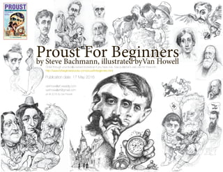 Order through your locally-owned bookshop if you have one. See publisher’s web site for more info:
http://www.forbeginnersbooks.com/proustforbeginners.html
Publication date: 17 May 2016
vanhowellart.weebly.com
vanhowellart@gmail.com
art @ 2016 by Van Howell
Proust For Beginnersby Steve Bachmann, illustrated byVan Howell
 