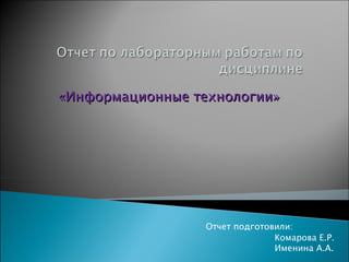 «Информационные технологии» Отчет подготовили: Комарова Е.Р. Именина А.А. 