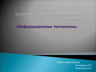 «Информационные технологии» Отчет подготовили: Комарова Е.Р. Именина А.А. 