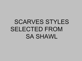 SCARVES STYLES
SELECTED FROM
SA SHAWL
 