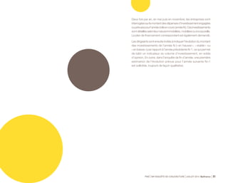 L’investissement est en voie 
de stabilisation dans l’industrie, 
les travaux publics et les services 
aux entreprises mais continuerait 
de décliner dans les autres secteurs 
d’activité 
PME 59e ENQUÊTE DE CONJONCTURE JUILLET 2014 Bpifrance 63 
4.1 
2014 
Ralentissement de la baisse 
des investissements 
En mai 2014, 44 % des PME « ont déjà investi ou prévoient d’investir 
dans l’année ». C’est la même proportion qu’en mai 2013, mais 
3 points de moins qu’en mai 2012. 
Par ailleurs, 31 % des entreprises prévoient une baisse des 
dépenses d’investissement en 2014 et 22 % une progression, ce 
qui donne un indicateur courant du volume d’investissement 
négatif à - 9, après - 16 en mai 2013 et - 7 en mai en 2012. 
Dans l’industrie, 54 % des entreprises prévoient d’investir en 2014, 
soit 2 points de plus que prévu en mai 2013 pour cette année-là. 
Par ailleurs, l’indicateur courant du volume d’investissement se 
rapproche de l’équilibre, à - 4. La conjugaison de ces deux 
paramètres laisse entendre que l’investissement a cessé de 
décroître dans l’industrie. 
Le même raisonnement conduit à penser que le volume des 
investissements se stabilise dans les PME des services 
aux entreprises, des travaux publics voire des transports. 
Par contre, les prévisions d’investissement apparaissent encore 
très prudentes dans les autres secteurs d’activité, qui dépendent 
fortement de l’évolution de la demande des ménages. 
 