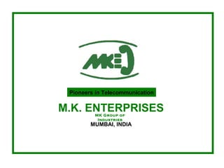 Pioneers in Telecommunication
M.K. ENTERPRISES
MUMBAI, INDIA
MK Group of
Industries
 