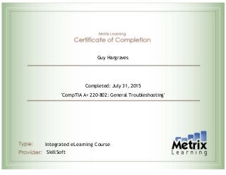  
Guy Hargraves
Completed: July 31, 2015
'CompTIA A+ 220-802: General Troubleshooting'
Integrated eLearning Course
SkillSoft
 