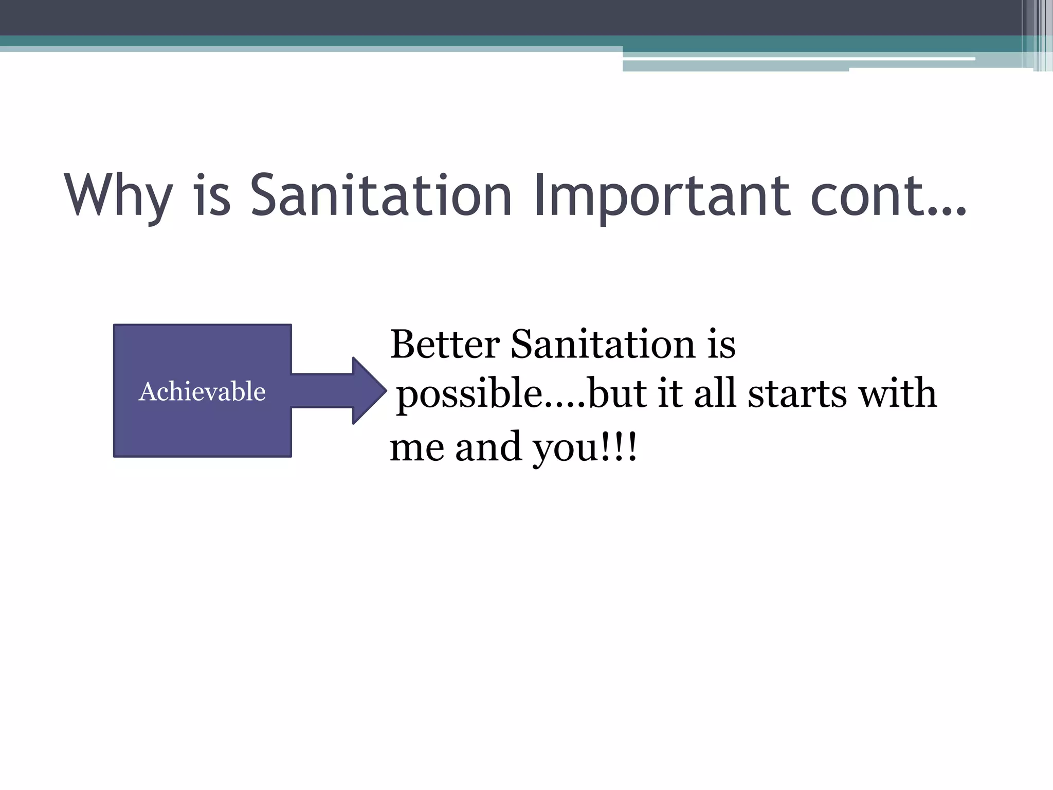 Why is Sanitation Important cont…
Better Sanitation is
possible….but it all starts with
me and you!!!
Achievable
 