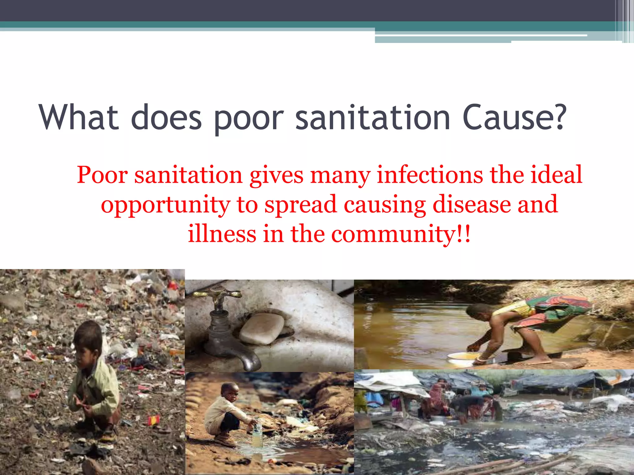What does poor sanitation Cause?
Poor sanitation gives many infections the ideal
opportunity to spread causing disease and
illness in the community!!
 