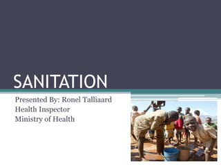 SANITATION
Presented By: Ronel Talliaard
Health Inspector
Ministry of Health
 