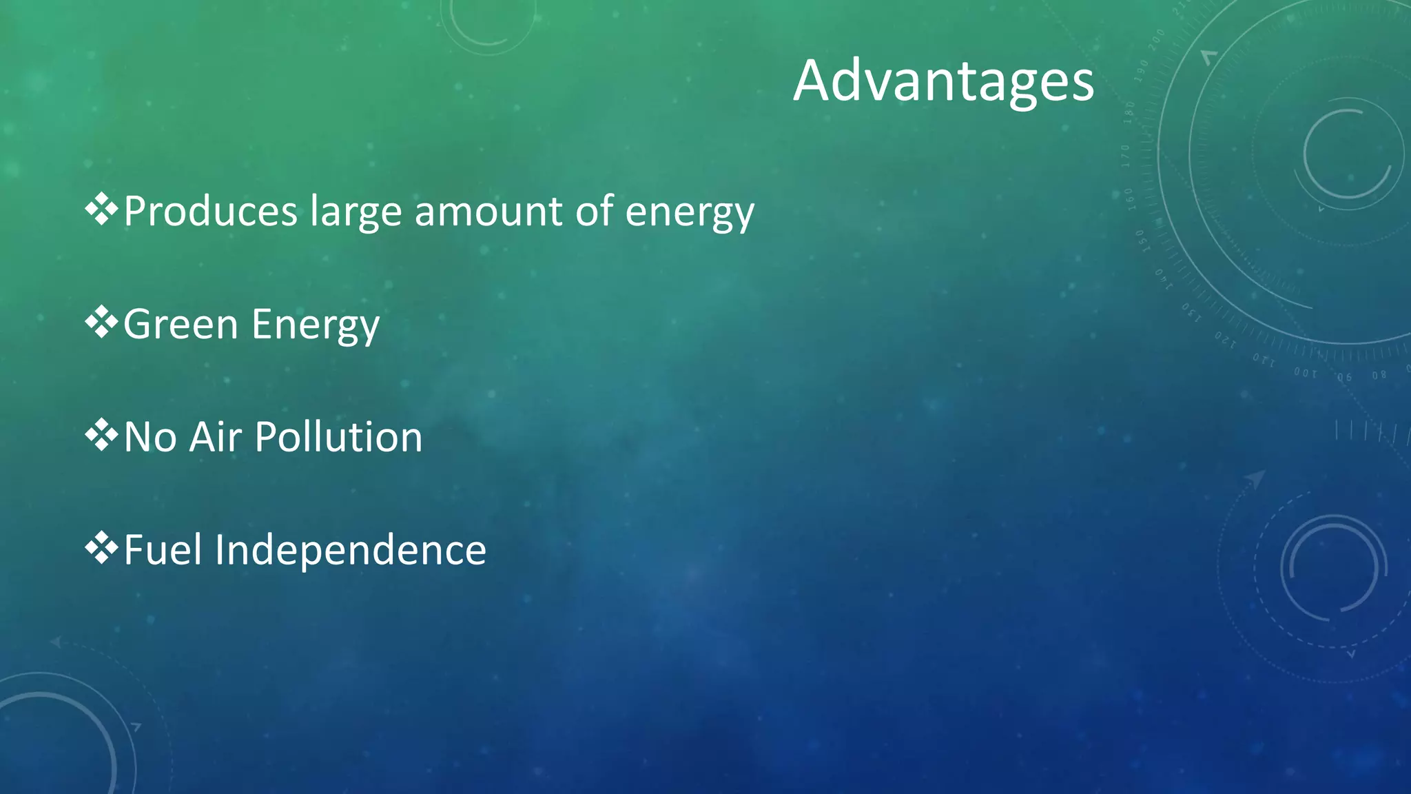 Advantages
Produces large amount of energy
Green Energy
No Air Pollution
Fuel Independence
 