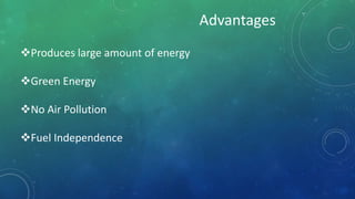 Advantages
Produces large amount of energy
Green Energy
No Air Pollution
Fuel Independence
 