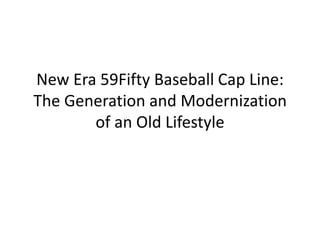 New Era 59Fifty Baseball Cap Line:
The Generation and Modernization
       of an Old Lifestyle
 