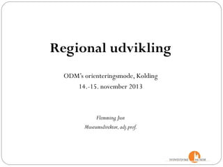 Regional udvikling
ODM’s orienteringsmøde, Kolding
14.-15. november 2013

Flemming Just
Museumsdirektør, adj.prof.

 