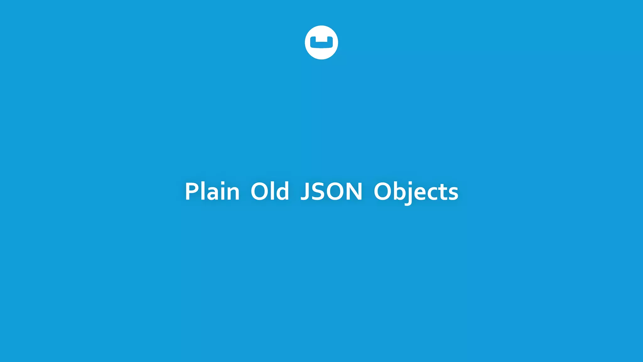 Plain	
  	
  Old	
  	
  JSON	
  	
  Objects
 