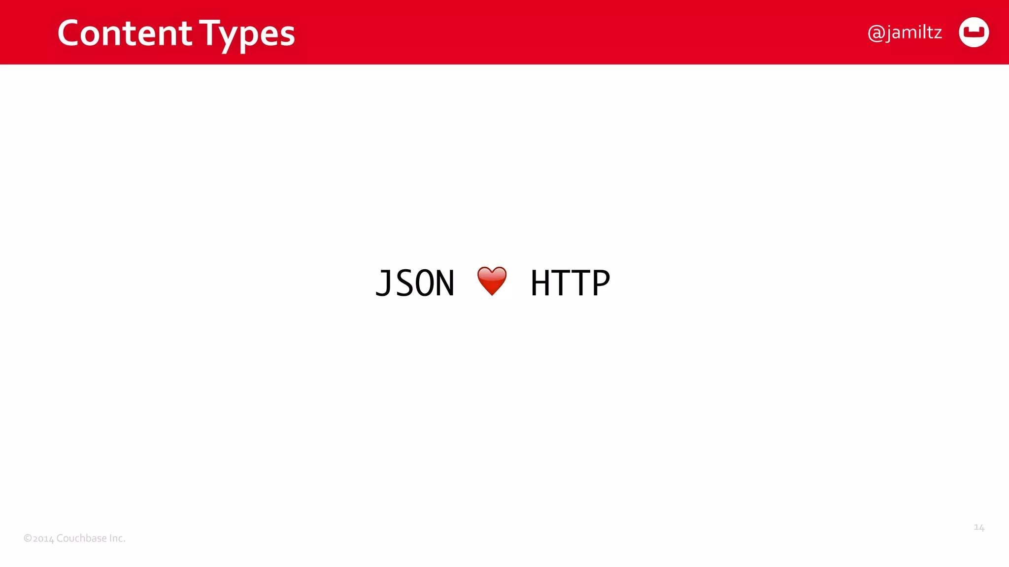 ©2014	
  Couchbase	
  Inc.
Content	
  Types
JSON ❤ HTTP
14
@jamiltz
 