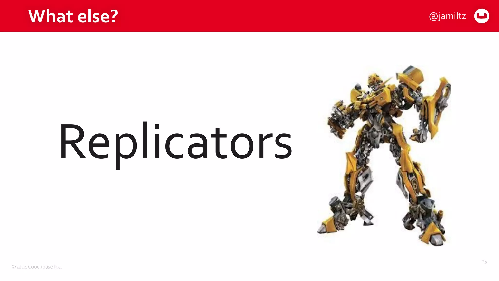 ©2014	
  Couchbase	
  Inc.
What	
  else?
15
Replicators
@jamiltz
 