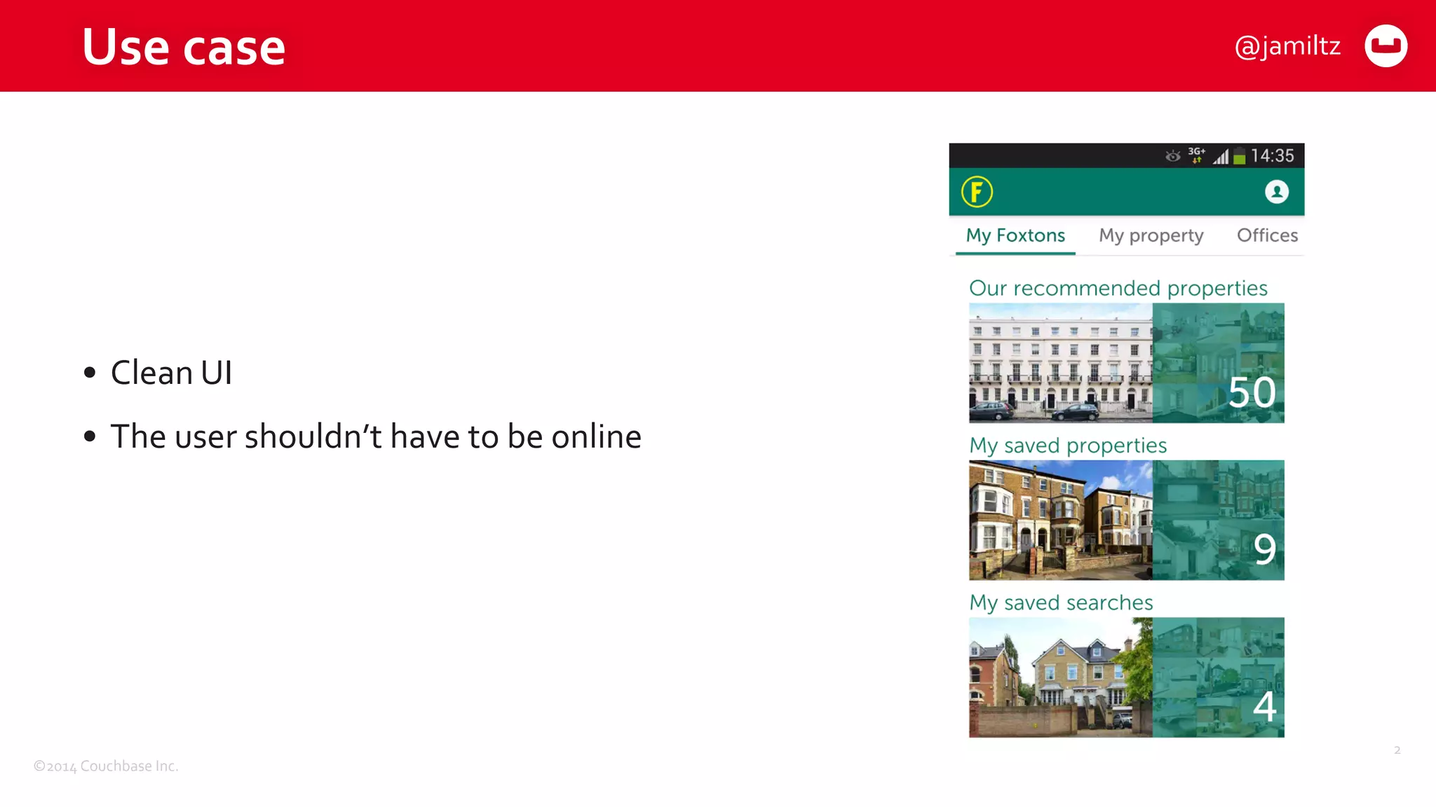©2014	
  Couchbase	
  Inc.
Use	
  case
2
• Clean	
  UI	
  
• The	
  user	
  shouldn’t	
  have	
  to	
  be	
  online
@jamiltz
 