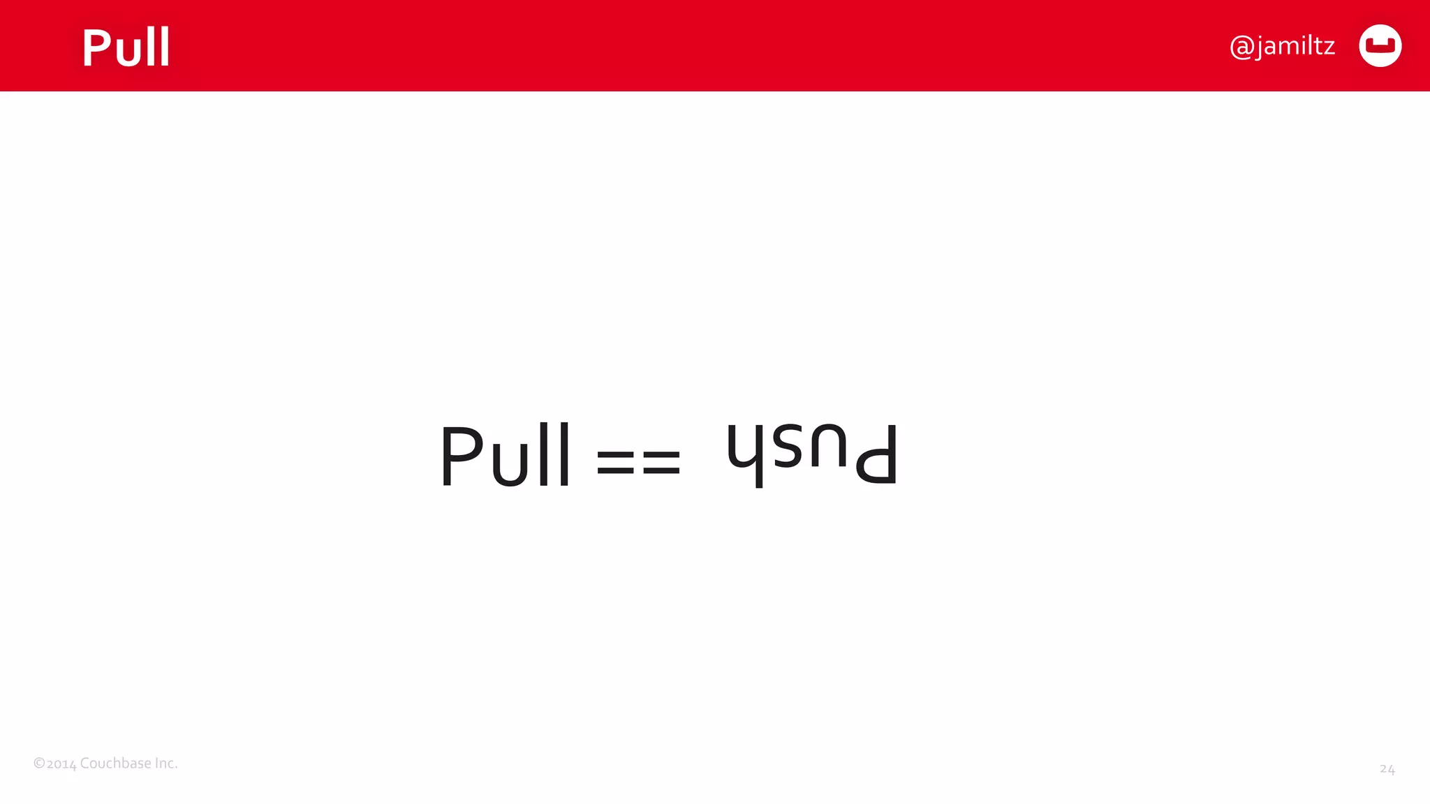 ©2014	
  Couchbase	
  Inc.
Pull
Pull	
  ==
24
Push
@jamiltz
 