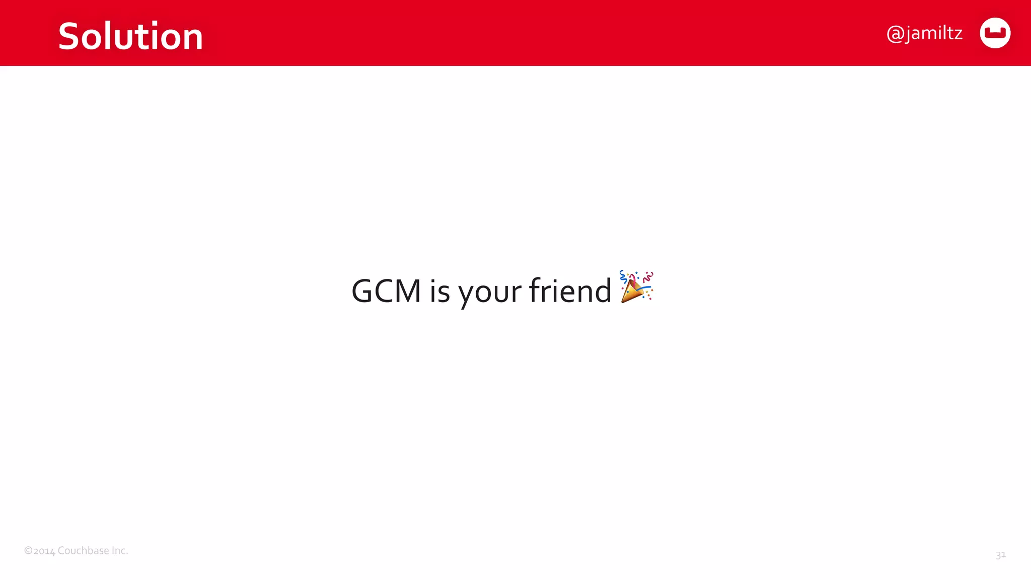 ©2014	
  Couchbase	
  Inc.
Solution
GCM	
  is	
  your	
  friend	
   🎉
31
@jamiltz
 