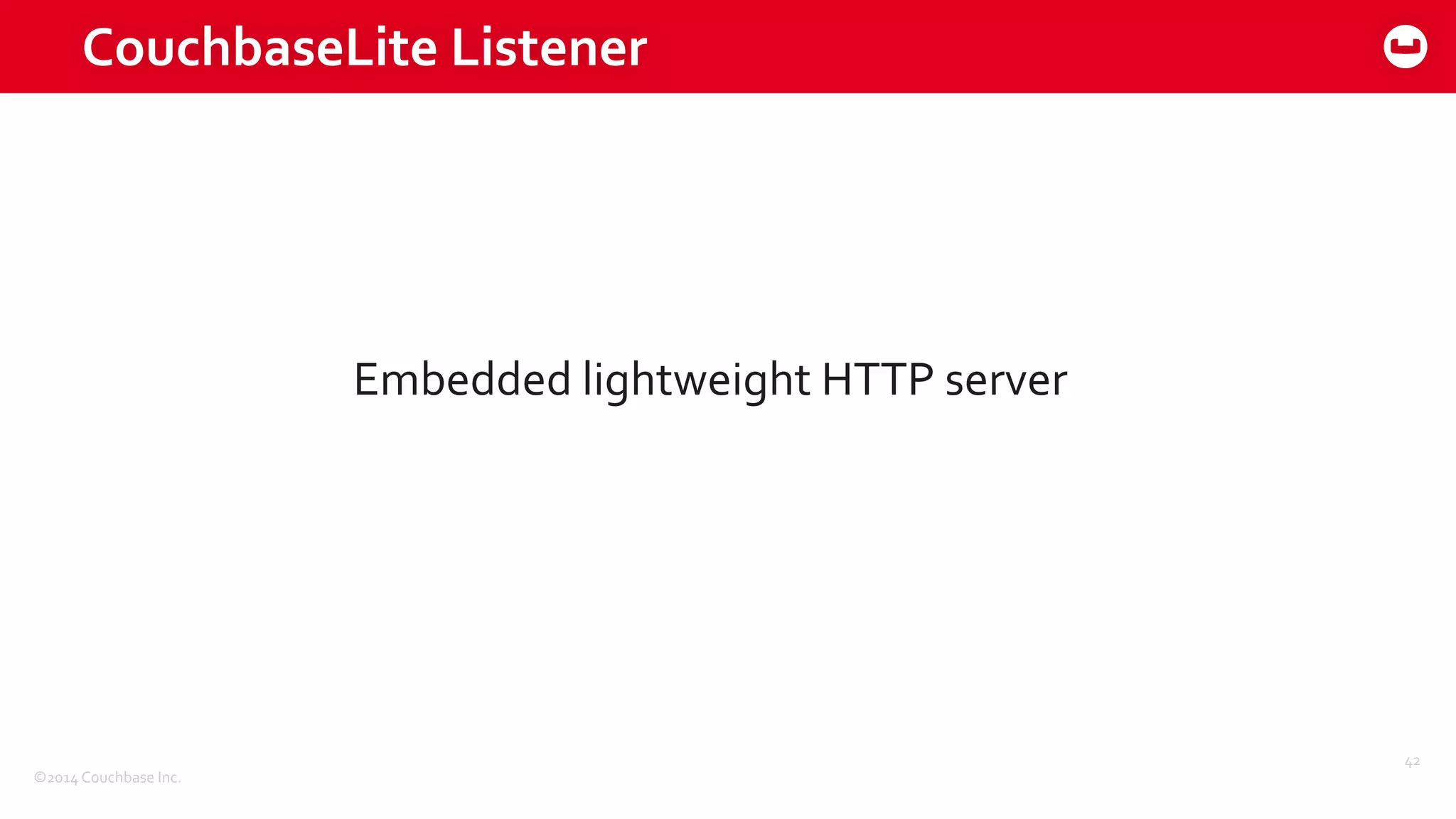 ©2014	
  Couchbase	
  Inc.
CouchbaseLite	
  Listener
42
Embedded	
  lightweight	
  HTTP	
  server
 