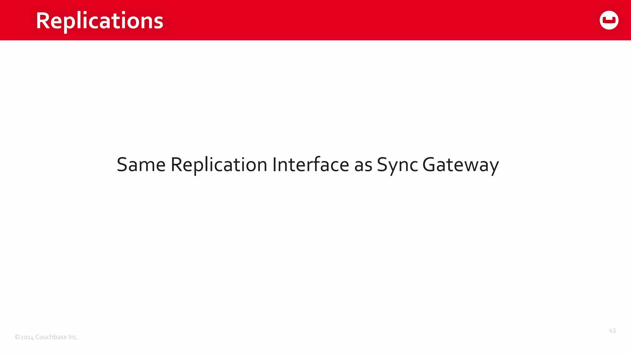©2014	
  Couchbase	
  Inc.
Replications
43
Same	
  Replication	
  Interface	
  as	
  Sync	
  Gateway
 