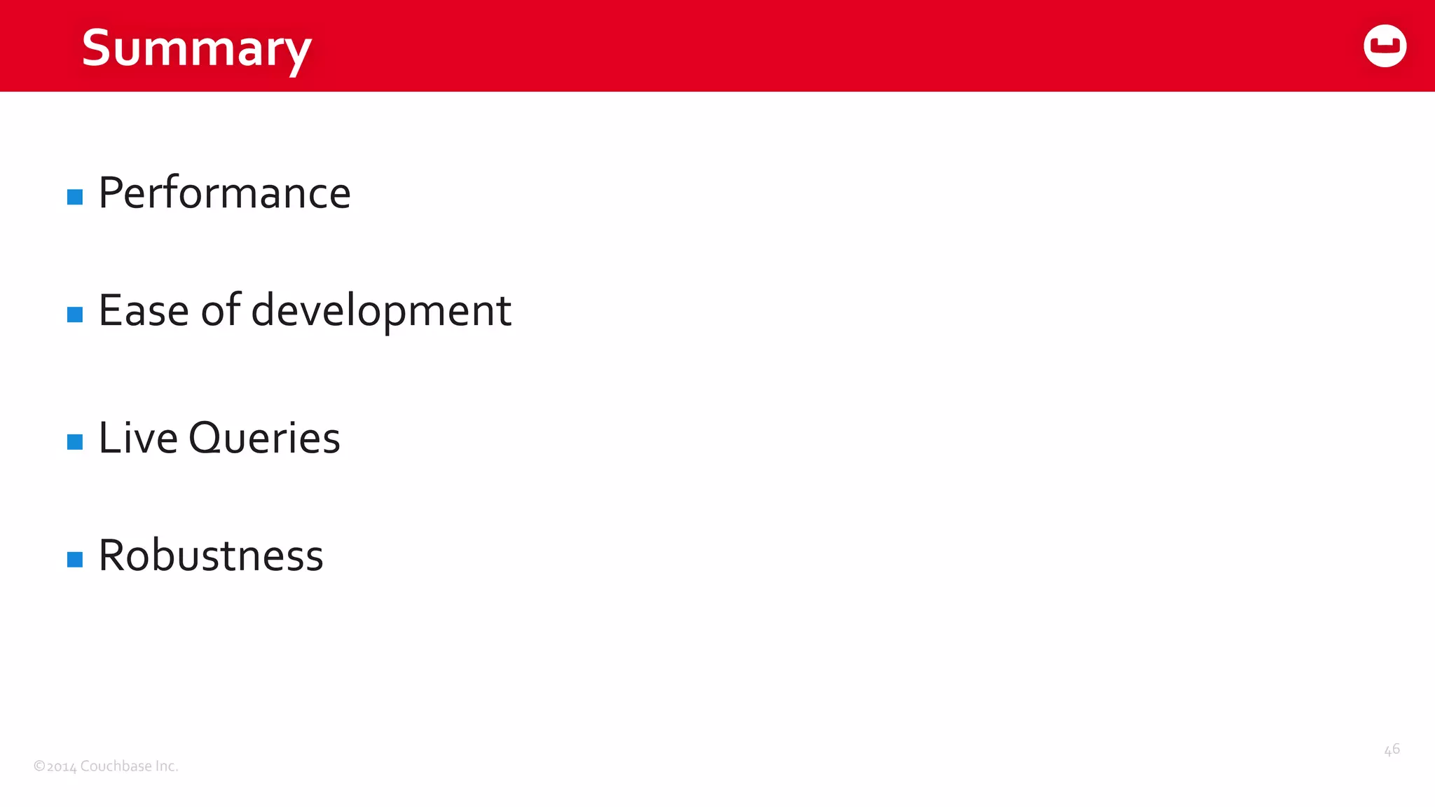 ©2014	
  Couchbase	
  Inc.
Summary
▪ Performance	
  
▪ Ease	
  of	
  development	
  
▪ Live	
  Queries	
  
▪ Robustness
46
 