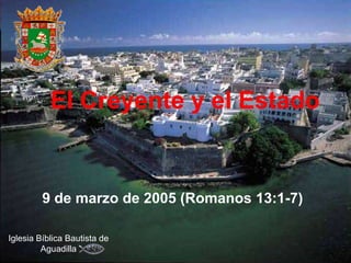 El Creyente y el Estado


         9 de marzo de 2005 (Romanos 13:1-7)

Iglesia Bíblica Bautista de
         Aguadilla
 