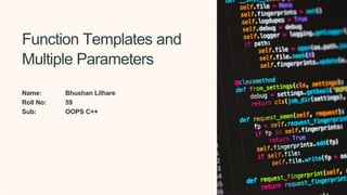 Function Templates and
Multiple Parameters
Name: Bhushan Lilhare
Roll No: 59
Sub: OOPS C++
 