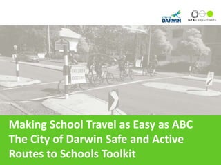Making School Travel as Easy as ABC
The City of Darwin Safe and Active
Routes to Schools Toolkit
 