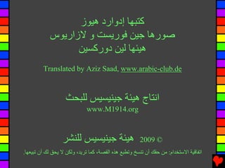 ‫آﺘﺒﻬﺎ إدوارد هﻴﻮز‬
            ‫ﺻﻮرهﺎ ﺟﻴﻦ ﻓﻮرﻳﺴﺖ و ﻻزارﻳﻮس‬
                  ‫هﻴﺌﻬﺎ ﻟﻴﻦ دورآﺴﻴﻦ‬
         ‫‪Translated by Aziz Saad, www.arabic-club.de‬‬



                   ‫اﻧﺘﺎج هﻴﺌﺔ ﺟﻴﻨﻴﺴﻴﺲ ﻟﻠﺒﺤﺚ‬
                             ‫‪www.M1914.org‬‬



                  ‫هﻴﺌﺔ ﺟﻴﻨﻴﺴﻴﺲ ﻟﻠﻨﺸﺮ‬                  ‫© 9002‬
‫اﺕﻔﺎﻗﻴﺔ اﻻﺱﺘﺨﺪام: ﻡﻦ ﺣﻘﻚ أن ﺕﻨﺴﺦ وﺕﻄﺒﻊ هﺬﻩ اﻟﻘﺼﺔ، آﻤﺎ ﺕﺮﻳﺪ، وﻟﻜﻦ ﻻ ﻳﺤﻖ ﻟﻚ أن ﺕﺒﻴﻌﻬﺎ.‬
 