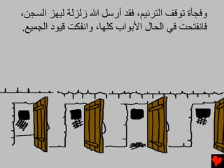 ‫وﻓﺠﺄة ﺕﻮﻗﻒ اﻟﺘﺮﻧﻴﻢ، ﻓﻘﺪ أرﺱﻞ اﷲ زﻟﺰﻟﺔ ﻟﻴﻬﺰ اﻟﺴﺠﻦ،‬
‫ﻓﺎﻧﻔﺘﺤﺖ ﻓﻲ اﻟﺤﺎل اﻷﺑﻮاب آﻠﻬﺎ، واﻧﻔﻜﺖ ﻗﻴﻮد اﻟﺠﻤﻴﻊ.‬
 