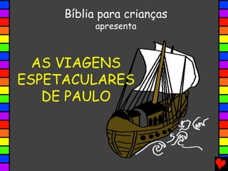 AS VIAGENS
ESPETACULARES
DE PAULO
Bíblia para crianças
apresenta
 
